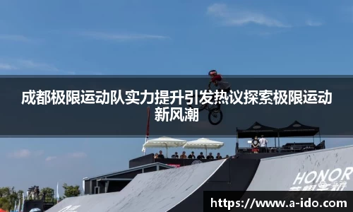 成都极限运动队实力提升引发热议探索极限运动新风潮