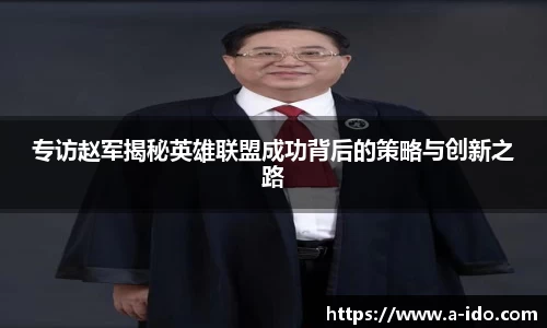 专访赵军揭秘英雄联盟成功背后的策略与创新之路