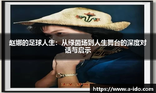 赵娜的足球人生:从绿茵场到人生舞台的深度对话与启示
