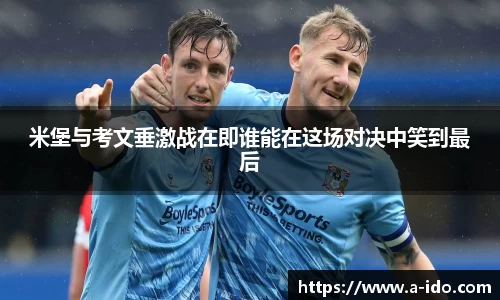 米堡与考文垂激战在即谁能在这场对决中笑到最后