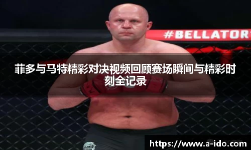菲多与马特精彩对决视频回顾赛场瞬间与精彩时刻全记录