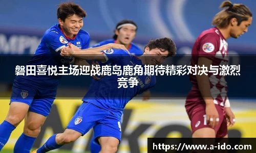 磐田喜悦主场迎战鹿岛鹿角期待精彩对决与激烈竞争