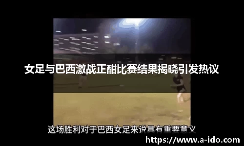 女足与巴西激战正酣比赛结果揭晓引发热议